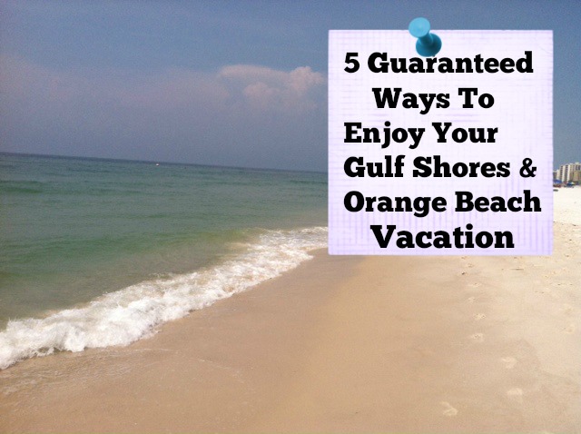 5 Guaranteed Ways To Enjoy Your Gulf Shores & Orange Beach Vacation